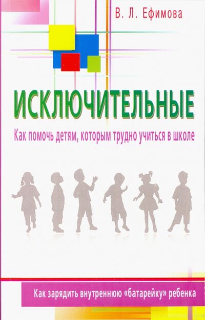 Книга: Исключительные. Как помочь детям, которым трудно учиться в школе (Ефимова Виктория Леонидовна) ; Диля, 2016 