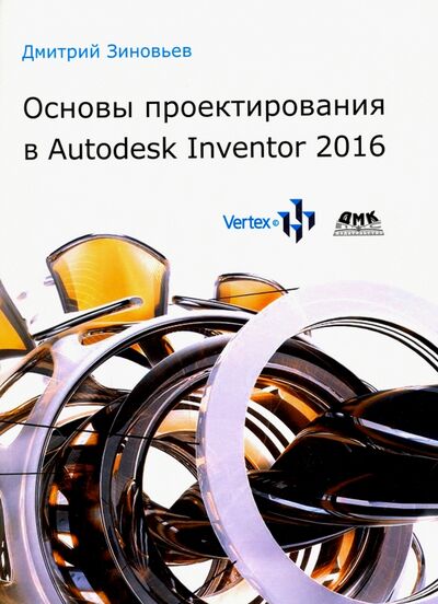 Книга: Основы проектирования в Autodesk Inventor 2016 (Зиновьев Дмитрий Валериевич) ; ДМК-Пресс, 2017 