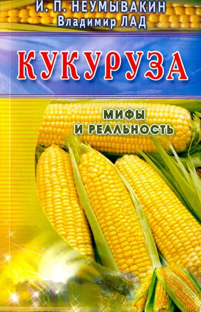 Книга: Кукуруза. Мифы и реальность (Неумывакин Иван Павлович, Лад Владимир) ; Диля, 2016 