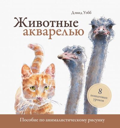 Книга: Животные акварелью. Пособие по анималистическому рисунку. 8 пошаговых уроков (Уэбб Дэвид) ; Манн, Иванов и Фербер, 2018 