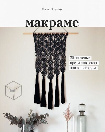 Книга: Макраме. 20 плетеных предметов декора для вашего дома (Зидениус Фанни) ; Манн, Иванов и Фербер, 2019 
