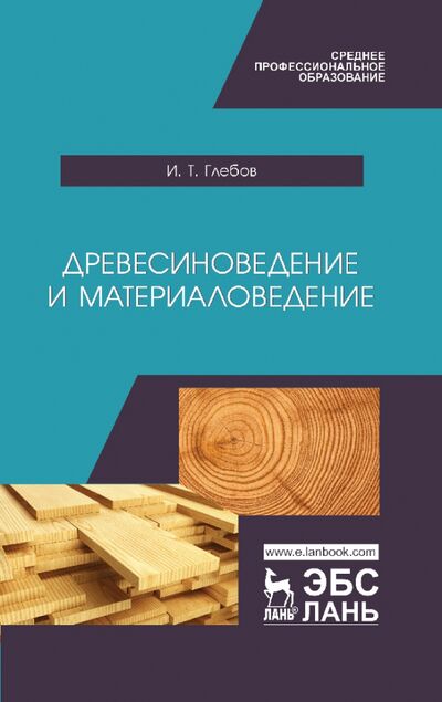 Книга: Древесиноведение и материаловедение. Учебник (Глебов Иван Тихонович) ; Лань, 2022 