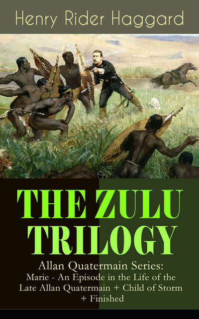Книга: THE ZULU TRILOGY – Allan Quatermain Series: Marie - An Episode in the Life of the Late Allan Quatermain + Child of Storm + Finished (Henry Rider Haggard) ; Bookwire