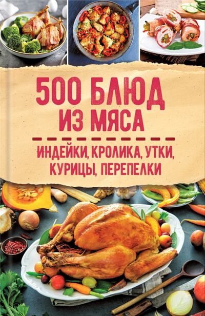 Книга: 500 блюд из мяса. Индейка, кролик, утка, курица, перепелка (без автора) ; Клуб семейного досуга, 2021 