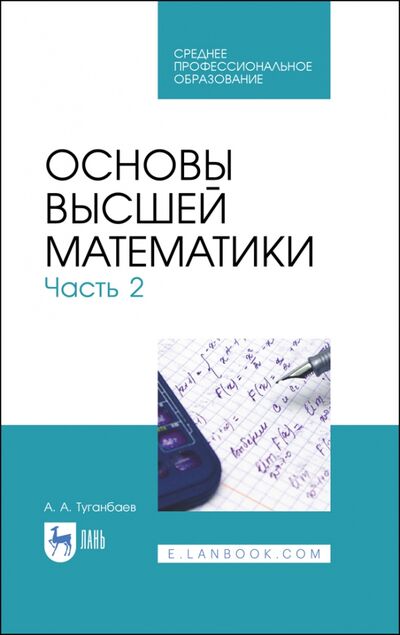 Книга: Основы высшей математики. Часть 2. Учебник. СПО (Туганбаев Аскар Аканович) ; Лань, 2021 