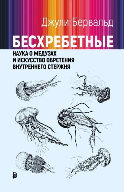 Книга: Бесхребетные. Наука о медузах и искусство обретения внутреннего стержня (Бервальд Джули) ; Дискурс, 2021 