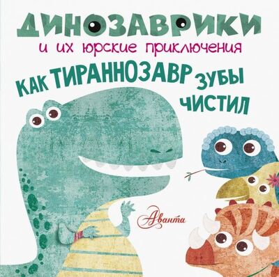 Книга: Как тираннозавр зубы чистил? (Вестита Мариса (иллюстратор)) ; Аванта, 2018 