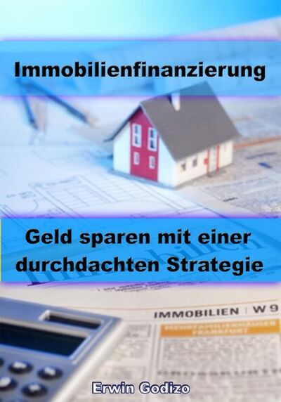 Книга: Immobilienfinanzierung – Geld sparen mit einer durchdachten Strategie (Erwin Godizo) ; Bookwire