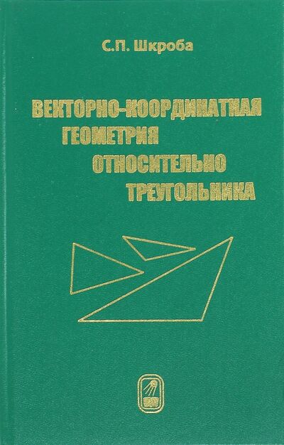 Книга: Векторно-координатная геометрия относительно треугольника (Шкроба Станислав Петрович) ; Физматлит, 2014 