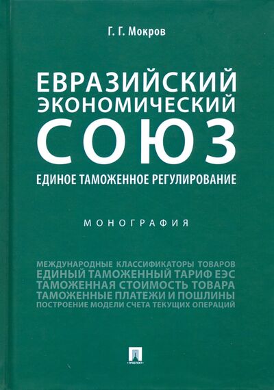 Книга: Евразийский экономический союз. Единое таможенное регулирование. Монография (Мокров Геннадий Григоревич) ; Проспект, 2022 