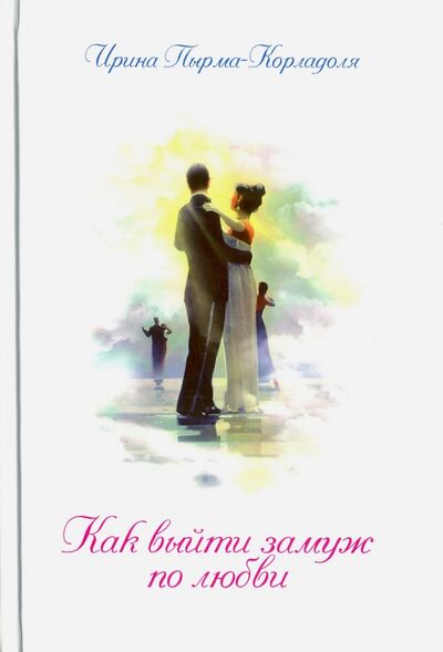Книга: Как выйти замуж по любви (Пырма-Корладоля Ирина Алексеевна) ; Медков, 2016 