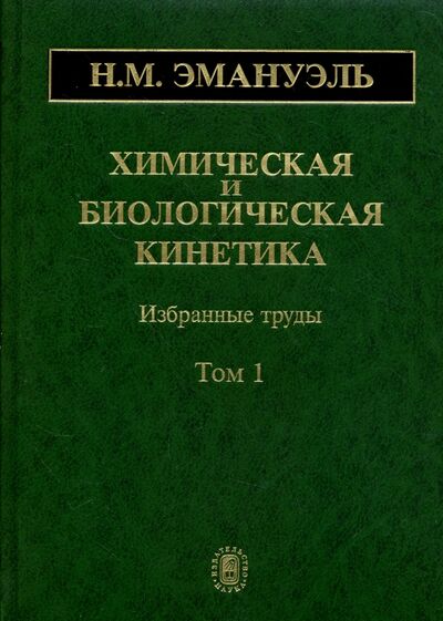 Книга: Химическая и биологическая кинетика. В 2-х томах. Том 1 (Эмануэль Николай Маркович) ; Наука, 2005 