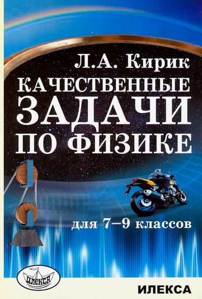 Книга: Физика. 7-9 классы. Качественные задачи (Кирик Леонид Анатольевич) ; Илекса, 2020 