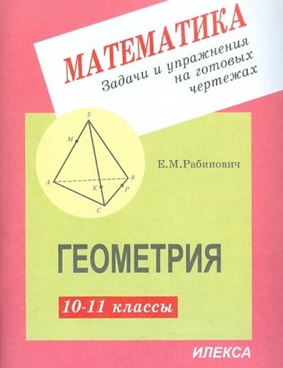 Книга: Геометрия. 10-11 классы. Задачи и упражнения на готовых чертежах (Рабинович Ефим Михайлович) ; Илекса, 2023 