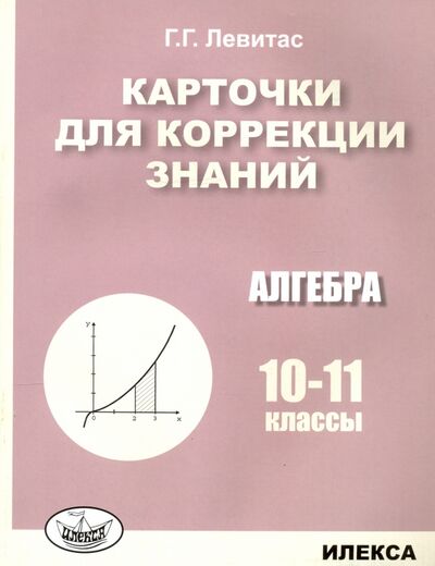 Книга: Алгебра. 10-11 классы. Карточки для коррекции знаний (Левитас Герман Григорьевич) ; Илекса, 2020 