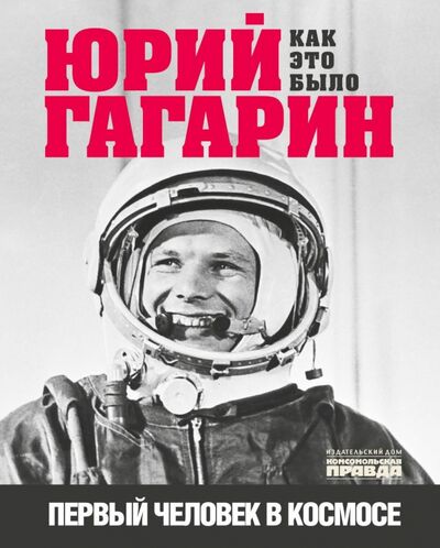 Книга: Юрий Гагарин. Первый человек в космосе. Как это было (Милкус Александр Борисович) ; ИД Комсомольская правда, 2021 