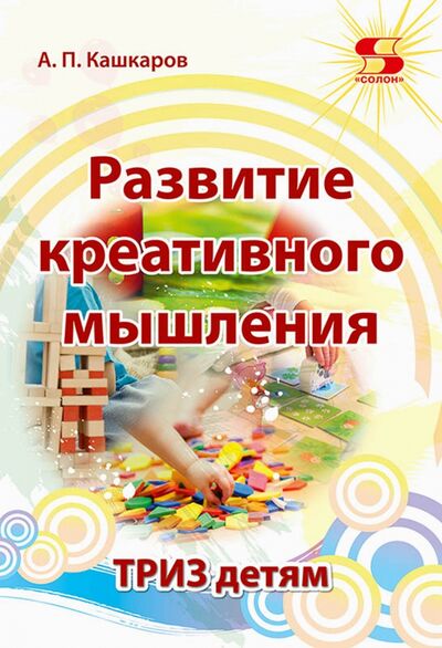 Книга: Развитие креативного мышления. ТРИЗ детям (Кашкаров Андрей Петрович) ; Солон-пресс, 2021 