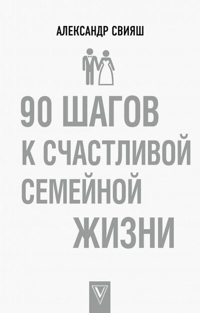 Книга: 90 шагов к счастливой семейной жизни (Свияш Александр Григорьевич) ; АСТ, 2018 