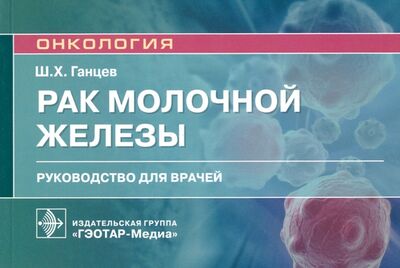 Книга: Рак молочной железы. Руководство для врачей (Ганцев Шамиль Ханяфиевич) ; ГЭОТАР-Медиа, 2021 