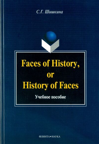 Книга: Faces of History, or History of Faces. Учебное пособие (Шишкина Светлана Григорьевна) ; Флинта, 2007 