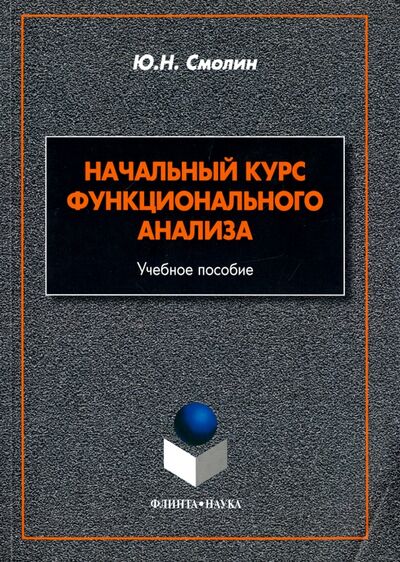Книга: Начальный курс функционального анализа (Смолин Юрий Николаевич) ; Флинта, 2017 