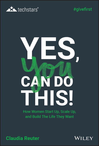 Книга: Yes, You Can Do This! How Women Start Up, Scale Up, and Build The Life They Want (Claudia Reuter) ; John Wiley & Sons Limited