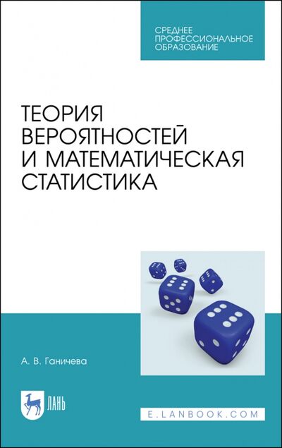 Книга: Теория вероятностей и математическая статистика. Учебное пособие для СПО (Ганичева Антонина Валериановна) ; Лань, 2022 