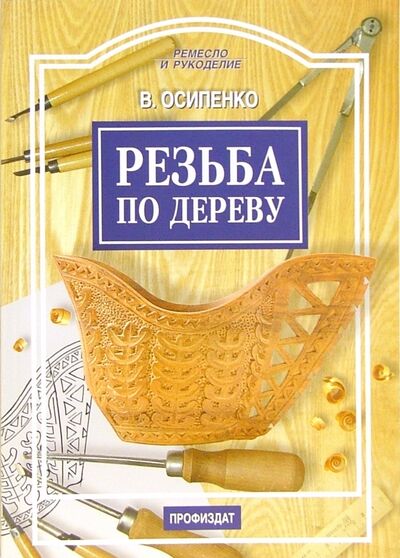 Книга: Резьба по дереву (Осипенко Вячеслав Анатольевич) ; Проф-Издат, 2010 