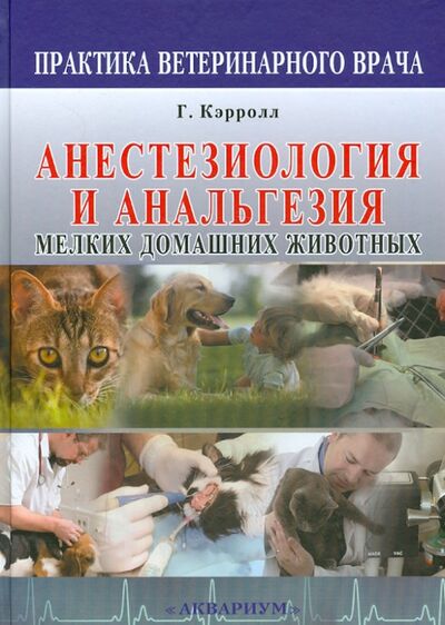 Книга: Анестезиология и анальгезия мелких домашних животных (Кэрролл Гвендолин Л., Гардсфильд Сэнди М., Мэтьюс Нора С.) ; Аквариум-Принт, 2009 