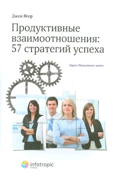 Книга: Продуктивные взаимоотношения: 57 стратегий успеха (Ягер Джен) ; Инфотропик, 2011 