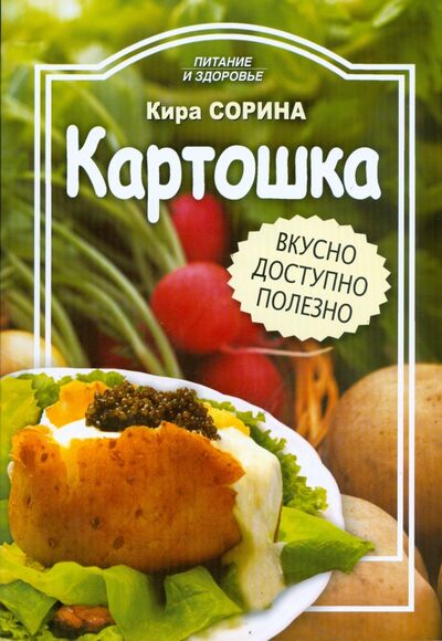 Книга: Картошка. Вкусно, доступно, полезно (Сорина Кира) ; Проф-Издат, 2008 