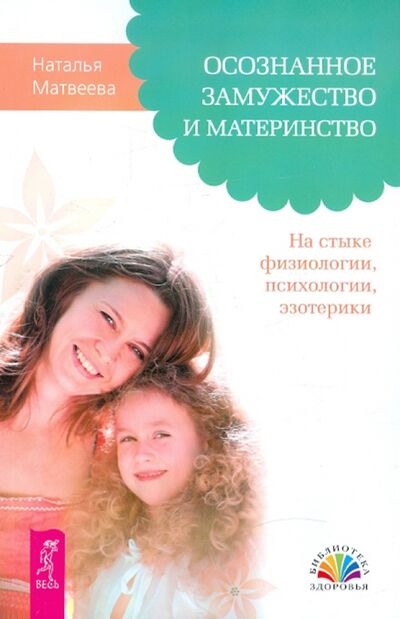 Книга: Осознанное замужество и материнство. На стыке физиологии, психологии, эзотерики (Матвеева Наталья) ; Весь, 2020 