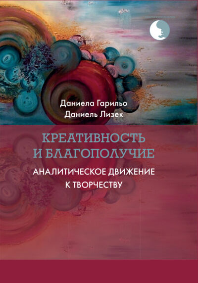 Книга: Креативность и благополучие. Аналитическое движение к творчеству (Даниела Гарильо) ; Когито-Центр, 2007 