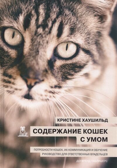 Книга: Содержание кошек с умом Потребности кошек их коммуникация и обучение Руководство для ответственных владельцев (Хаушильд К.) ; Догфренд Паблишерс, 2018 