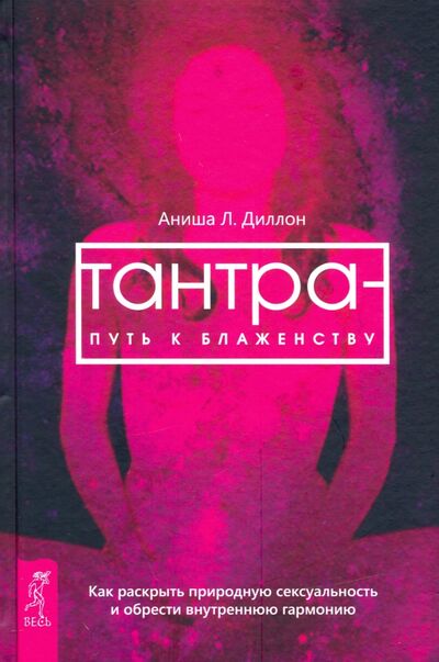 Книга: Тантра - путь к блаженству. Как раскрыть природную сексуальность и обрести гармонию (Диллон Аниша Л.) ; Весь, 2020 