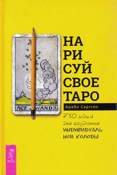 Книга: Нарисуй свое Таро. 780 идей для создания индивидуальной колоды (Саргсян Арабо) ; Весь, 2019 