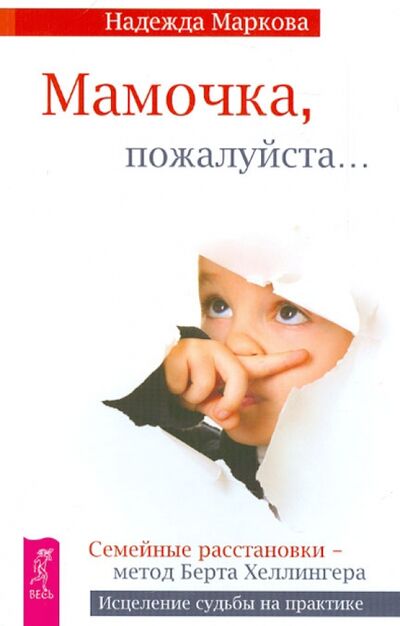 Книга: Мамочка, пожалуйста... Семейные расстановки - метод Берта Хеллингера (Маркова Надежда Дмитриевна) ; Весь, 2021 