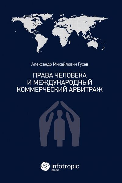 Книга: Права человека и международный коммерческий арбитраж (Гусев Александр Михайлович) ; Инфотропик, 2022 