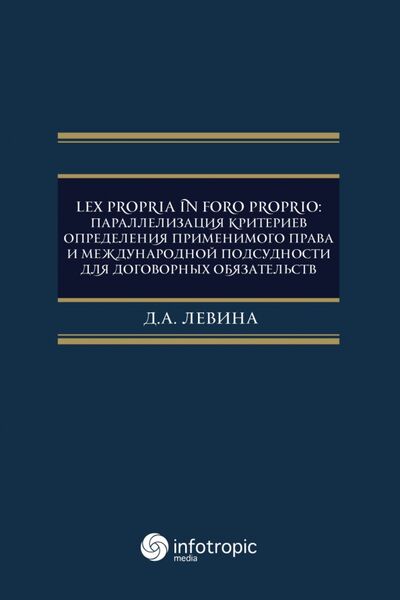 Книга: Lex propria in foro proprio. Параллелизация критериев определения применимого права (Левина Дарья Александровна) ; Инфотропик, 2021 