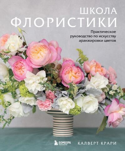 Книга: Школа флористики. Практическое руководство по искусству аранжировки цветов (Крари Калверт) ; БОМБОРА, 2021 