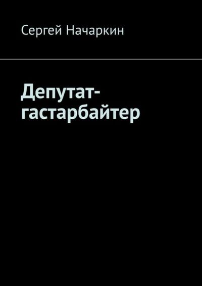 Книга: Депутат-гастарбайтер (Сергей Начаркин) ; Издательские решения, 2021 