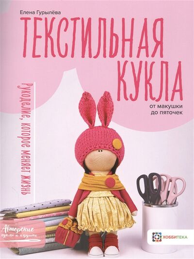 Книга: Текстильная кукла от макушки до пяточек (Гурылёва Елена Александровна) ; Хоббитека, 2020 