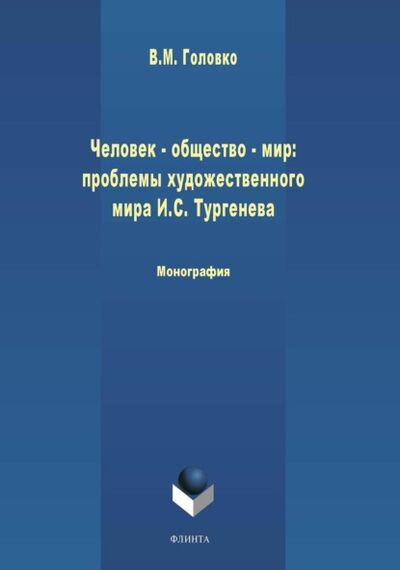 Книга: Человек – общество – мир: проблемы художественной философии И. С. Тургенева (В. М. Головко) ; ФЛИНТА, 2020 