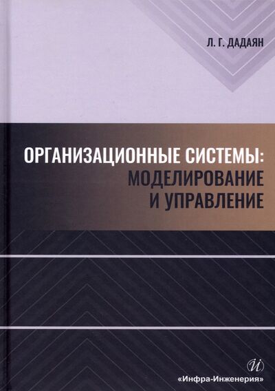 Книга: Организационные системы. Моделирование и управление (Дадаян Леонид Георгиевич) ; Инфра-Инженерия, 2022 