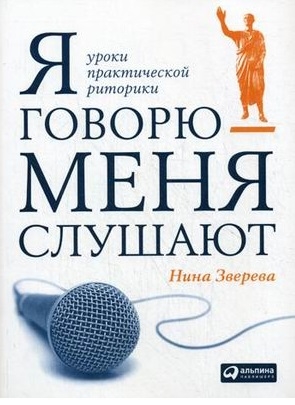 Книга: Я говорю - меня слушают Уроки практической риторики (Зверева Нина Витальевна) ; Альпина Паблишер, 2018 