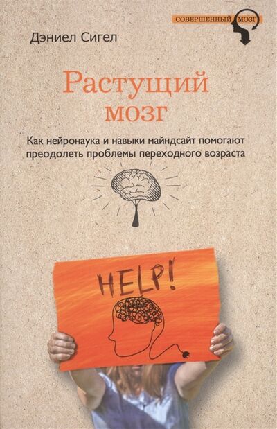 Книга: Растущий мозг Как нейронаука и навыки майндсайт помогают преодолеть проблемы переходного возраста (Сигел Д.) ; Издательство Э, 2016 