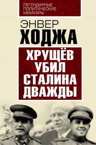 Книга: Хрущев убил Сталина дважды (Ходжа Энвер) ; Эксмо, 2016 