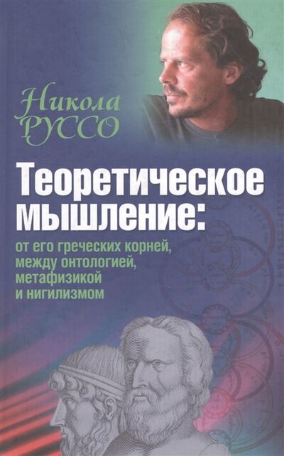 Книга: Теоретическое мышление от его греческих корней между онтологией метафизикой и нигилизмом (Руссо) ; Канон+, 2012 
