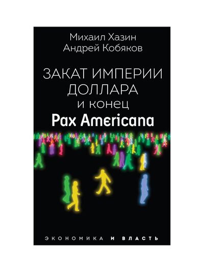 Книга: Закат империи доллара и конец "Pax Americana" (Хазин М., Кобяков А.) ; РИПОЛ классик Группа Компаний ООО, 2021 
