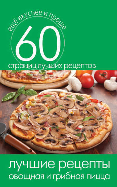 Книга: Лучшие рецепты. Овощная и грибная пицца (Группа авторов) ; РИПОЛ Классик, 2014 